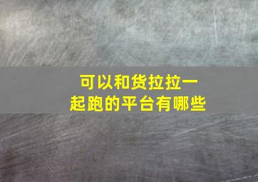 可以和货拉拉一起跑的平台有哪些