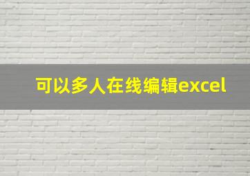 可以多人在线编辑excel