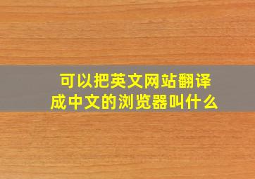 可以把英文网站翻译成中文的浏览器叫什么