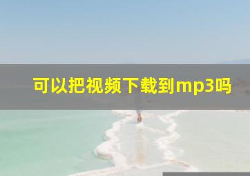 可以把视频下载到mp3吗