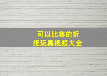 可以比赛的折纸玩具视频大全