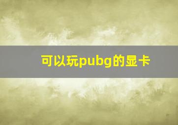 可以玩pubg的显卡