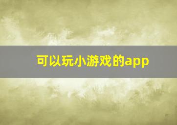 可以玩小游戏的app