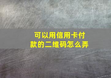 可以用信用卡付款的二维码怎么弄