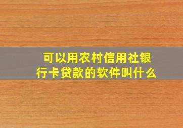 可以用农村信用社银行卡贷款的软件叫什么