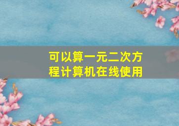 可以算一元二次方程计算机在线使用