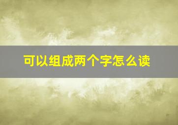 可以组成两个字怎么读