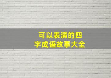 可以表演的四字成语故事大全