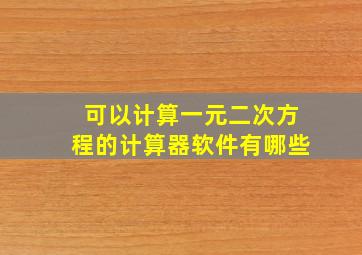 可以计算一元二次方程的计算器软件有哪些