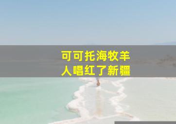 可可托海牧羊人唱红了新疆