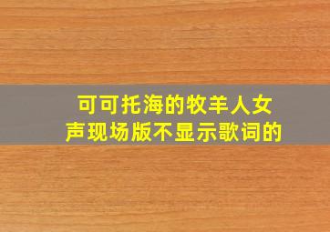 可可托海的牧羊人女声现场版不显示歌词的