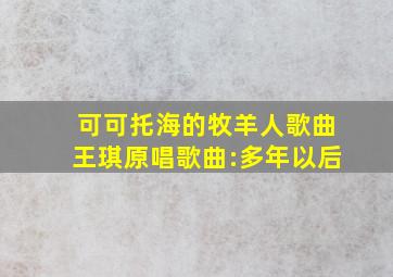 可可托海的牧羊人歌曲王琪原唱歌曲:多年以后