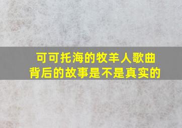 可可托海的牧羊人歌曲背后的故事是不是真实的