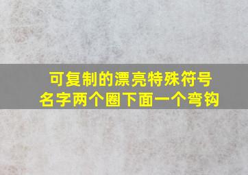 可复制的漂亮特殊符号名字两个圈下面一个弯钩