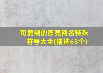 可复制的漂亮网名特殊符号大全(精选63个)