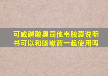 可威磷酸奥司他韦胶囊说明书可以和咳嗽药一起使用吗