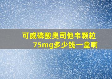 可威磷酸奥司他韦颗粒75mg多少钱一盒啊