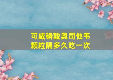 可威磷酸奥司他韦颗粒隔多久吃一次