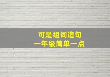 可是组词造句一年级简单一点