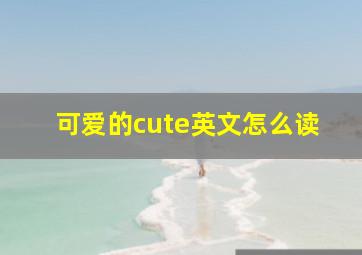 可爱的cute英文怎么读