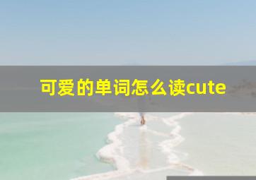 可爱的单词怎么读cute