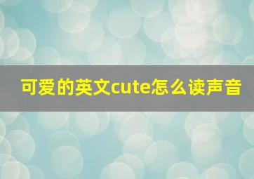 可爱的英文cute怎么读声音