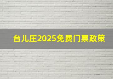 台儿庄2025免费门票政策