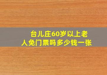 台儿庄60岁以上老人免门票吗多少钱一张