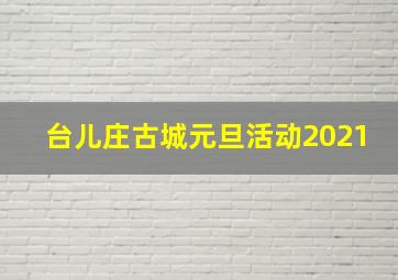 台儿庄古城元旦活动2021