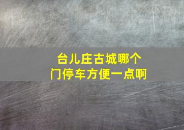 台儿庄古城哪个门停车方便一点啊