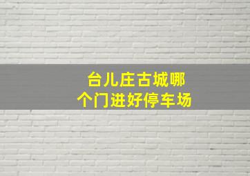 台儿庄古城哪个门进好停车场