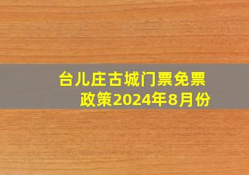 台儿庄古城门票免票政策2024年8月份