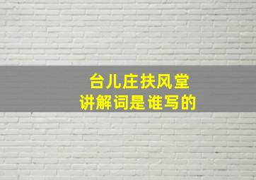 台儿庄扶风堂讲解词是谁写的