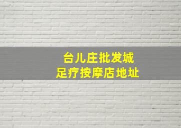 台儿庄批发城足疗按摩店地址