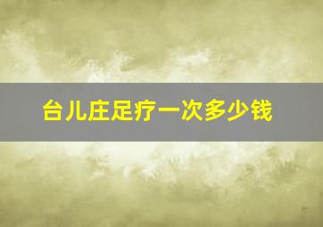 台儿庄足疗一次多少钱