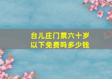 台儿庄门票六十岁以下免费吗多少钱