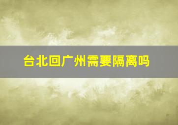 台北回广州需要隔离吗