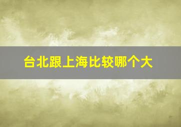 台北跟上海比较哪个大