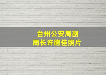 台州公安局副局长许德佳照片