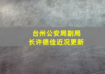 台州公安局副局长许德佳近况更新