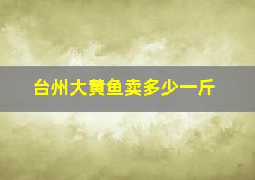 台州大黄鱼卖多少一斤