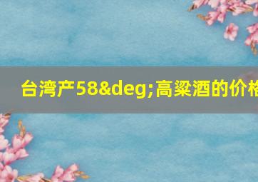 台湾产58°高粱酒的价格