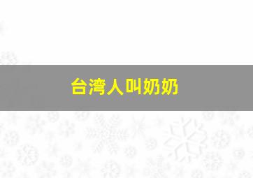 台湾人叫奶奶