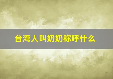 台湾人叫奶奶称呼什么