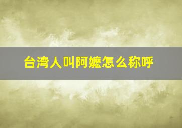 台湾人叫阿嬷怎么称呼