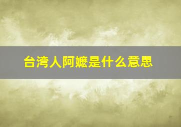 台湾人阿嬷是什么意思