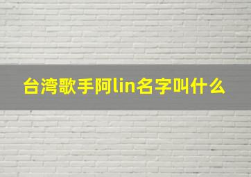 台湾歌手阿lin名字叫什么