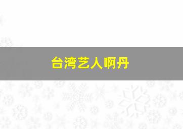 台湾艺人啊丹