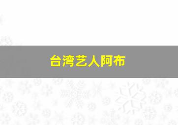 台湾艺人阿布