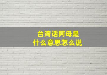 台湾话阿母是什么意思怎么说